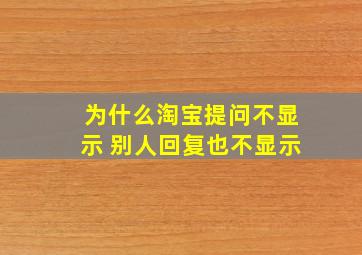 为什么淘宝提问不显示 别人回复也不显示